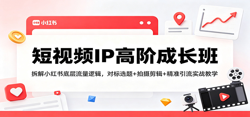 短视频IP高阶成长班：拆解小红书底层流量逻辑，对标选题+拍摄剪辑+ 精准引流实战教学-紫橙资源网
