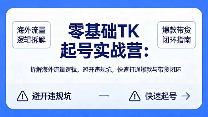 零基础 TK 起号实战营：拆解海外流量逻辑，避开违规坑，快速打通爆款与带货闭环-紫橙资源网