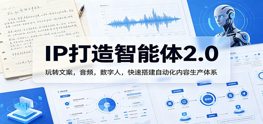 IP打造智能体2.0：玩转文案，音频，数字人，快速搭建自动化内容生产体系-紫橙资源网