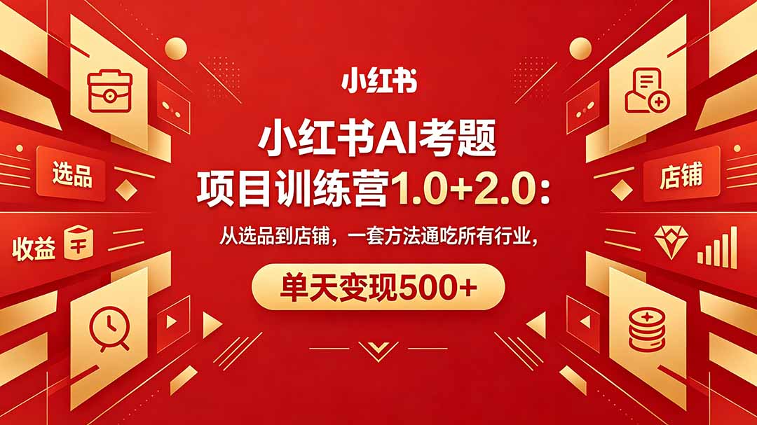 黄岛主小红书AI考题项目训练营1.0+2.0：从选品到店铺，一套方法通吃所有行业，单天变现500+-紫橙资源网