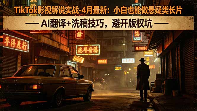 TikTok影视解说实战-4月最新：小白也能做悬疑类长片，AI翻译+洗稿技巧，避开版权坑-紫橙资源网