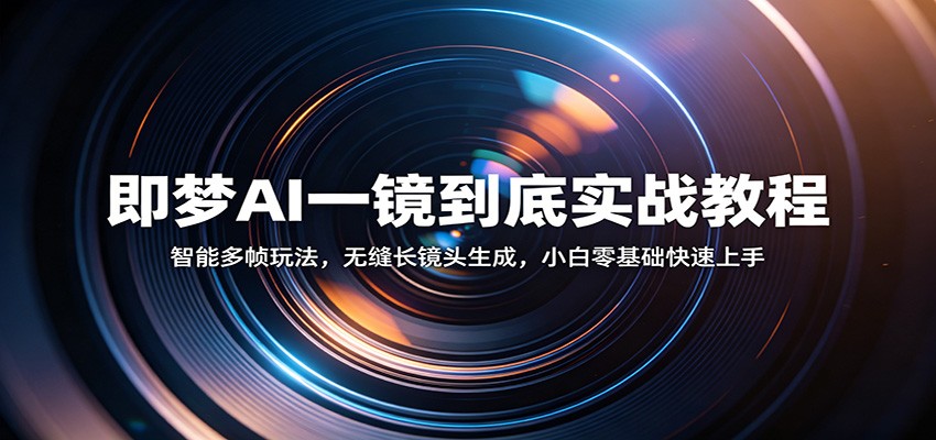 即梦AI一镜到底实战教程：智能多帧玩法，无缝长镜头生成，小白零基础快速上手-紫橙资源网