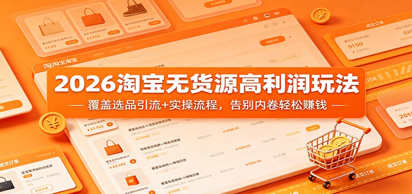 2026淘宝无货源高利润玩法：覆盖选品引流+实操流程，告别内卷轻松赚钱-紫橙资源网