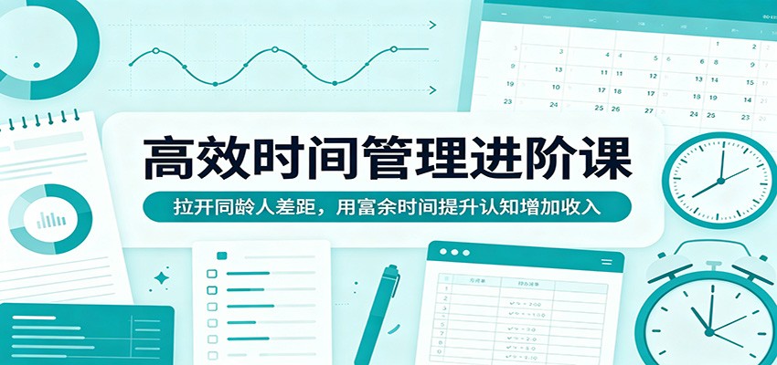 高效时间管理进阶课：拉开同龄人差距，用富余时间提升认知增加收入-紫橙资源网