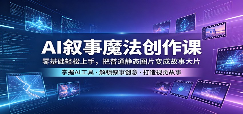 AI叙事魔法创作课：零基础轻松上手，把普通静态图片变成故事大片-紫橙资源网