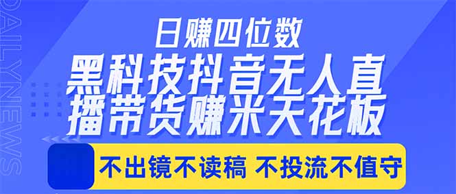 日入四位数！！最新黑科技抖音无人直播带货赚钱天花板，不出镜，不读稿，不投流，不值守，手...-紫橙资源网