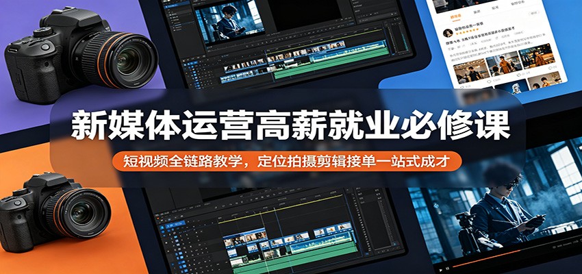 新媒体运营高薪就业必修课：短视频全链路教学，定位拍摄剪辑接单一站式成才-紫橙资源网