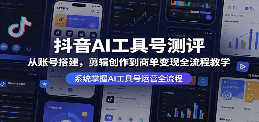 抖音AI工具号测评：从账号搭建，剪辑创作到商单变现全流程教学-紫橙资源网