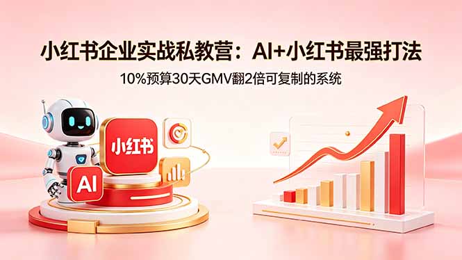 小红书企业实战私教营：AI+小红书最强打法，10%预算30天GMV翻2倍可复制的系统-紫橙资源网