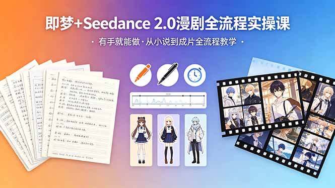 即梦+Seedance 2.0漫剧全流程实操课，有手就能做，从小说到成片全流程教学-紫橙资源网