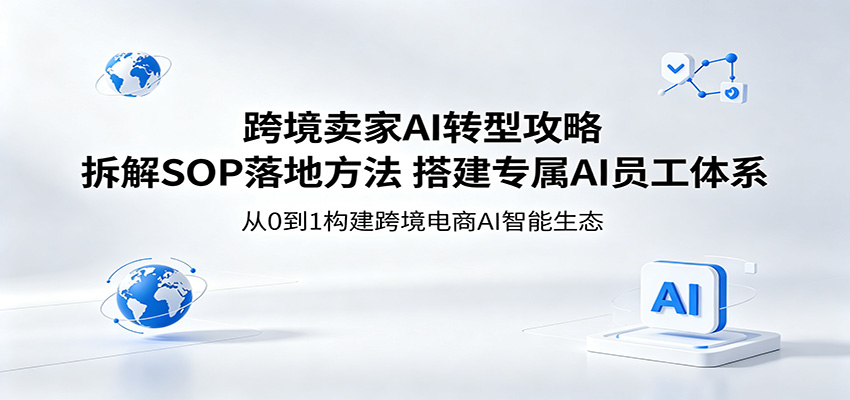 跨境卖家AI转型攻略：拆解SOP落地方法，搭建专属AI员工体系-紫橙资源网