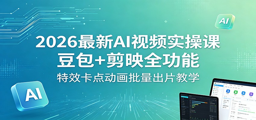 2026最新AI视频实操课：豆包+剪映全功能，特效卡点动画批量出片教学-紫橙资源网