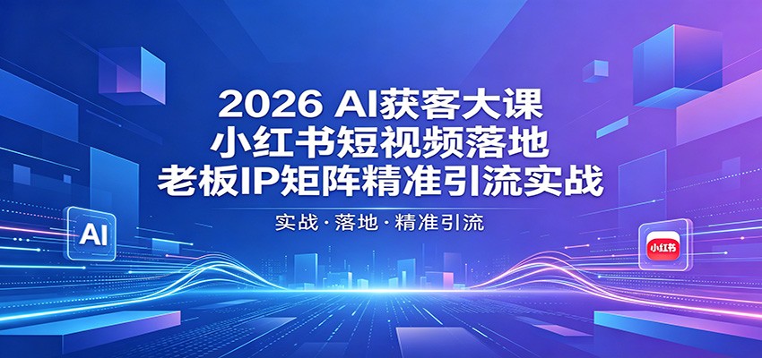 2026AI获客大课：小红书短视频落地，老板IP矩阵精准引流实战-紫橙资源网