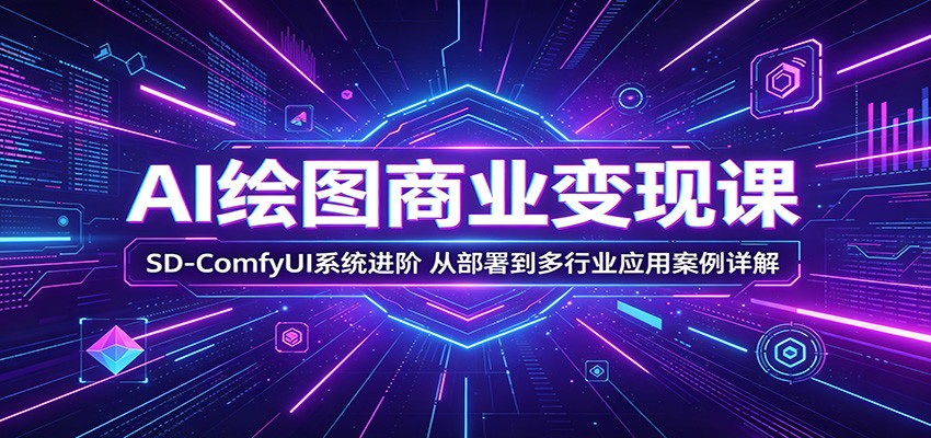 AI绘图商业变现课:SD-ComfyUI系统进阶,从部署到多行业应用案例详解-紫橙资源网