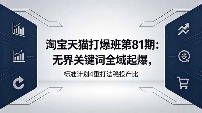 淘宝天猫打爆班第81期：无界关键词全域起爆，标准计划4重打法稳投产比-紫橙资源网