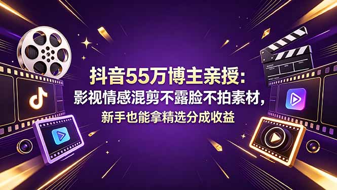 抖音55万博主亲授：影视情感混剪不露脸不拍素材，新手也能拿精选分成收益-紫橙资源网