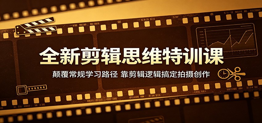 全新剪辑思维特训课：颠覆常规学习路径，靠剪辑逻辑搞定拍摄创作-紫橙资源网