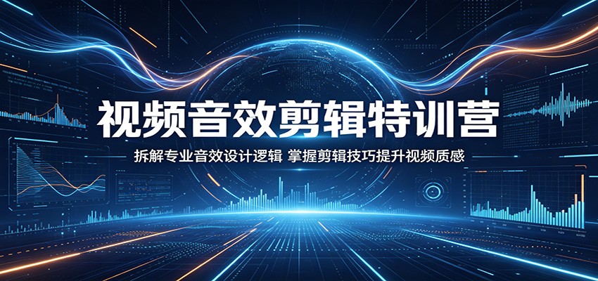视频音效剪辑特训营：拆解专业音效设计逻辑，掌握剪辑技巧提升视频质感-紫橙资源网