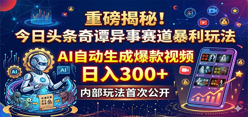 重磅揭秘！今日头条奇谭异事赛道暴利玩法：AI自动生成爆款视频，日入300+-紫橙资源网