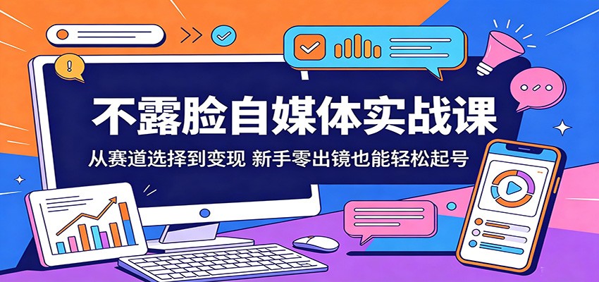 不露脸自媒体实战课:从赛道选择到变现,新手零出镜也能轻松起号-紫橙资源网