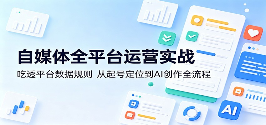 自媒体全平台运营实战:吃透平台数据规则,从起号定位到AI创作全流程-紫橙资源网