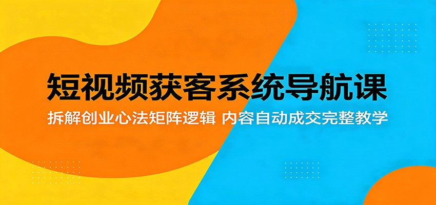 短视频获客系统导航课:拆解创业心法矩阵逻辑,内容自动成交完整教学-紫橙资源网
