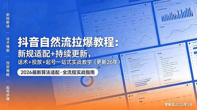抖音自然流拉爆教程：新规适配+持续更新，话术+投放+起号一站式实战教学（更新26年5月11）-紫橙资源网