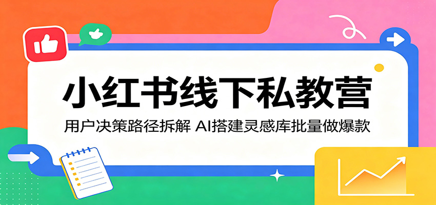 小红书线下私教营:用户决策路径拆解,AI搭建灵感库批量做爆款-紫橙资源网