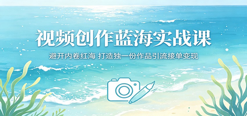 视频创作蓝海实战课:避开内卷红海,打造独一份作品引流接单变现-紫橙资源网