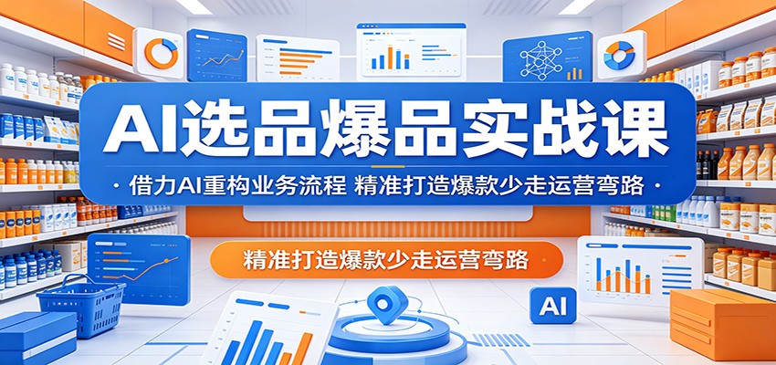 AI选品爆品实战课：借力AI重构业务流程，精准打造爆款少走运营弯路-紫橙资源网