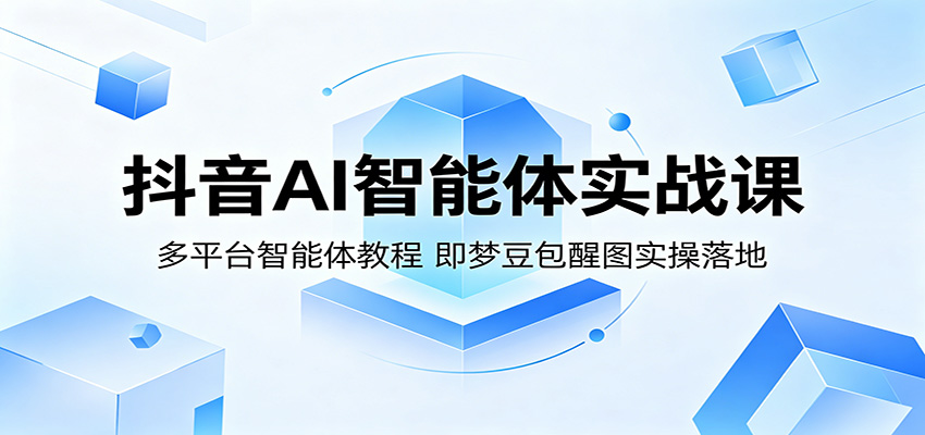 抖音AI智能体实战课：多平台智能体教程，即梦豆包醒图实操落地-紫橙资源网