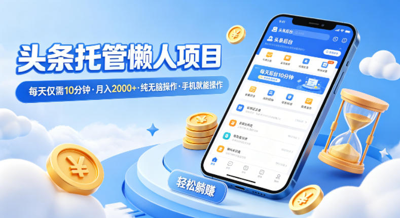 头条托管懒人项目，每天仅需10分钟，月入2000+，纯无脑操作，手机就能操作-紫橙资源网