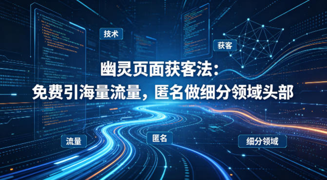 用懂技术！幽灵页面获客法：免费引海量流量，匿名做细分领域头部-紫橙资源网