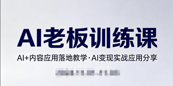 内容AI老板训练课，AI+内容应用落地教学，AI变现的实战应用分享-紫橙资源网
