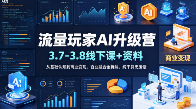 流量玩家AI升级营（3.7-3.8线下课和资料），从基础认知到商业变现、百业融合全拆解，纯干货无废话-紫橙资源网