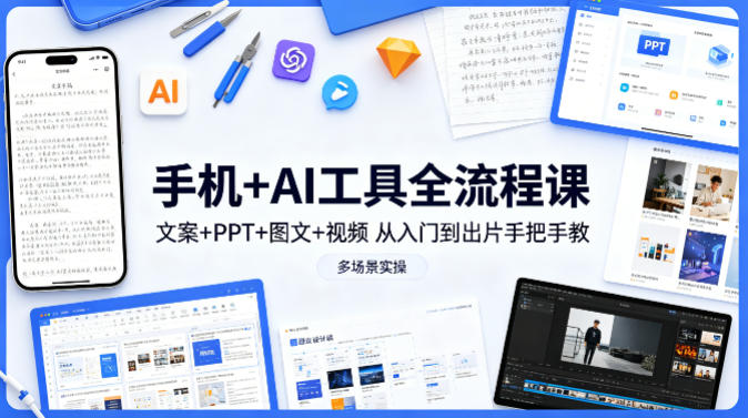 手机+AI工具全流程课，文案+PPT+图文+视频，从入门到出片手把手教，多场景实操-紫橙资源网