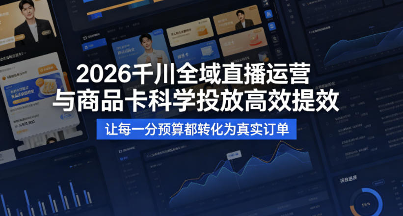 2026千川全域直播运营跟商品卡，科学投放，高效提效，让每一分预算都转化为真实订单-紫橙资源网