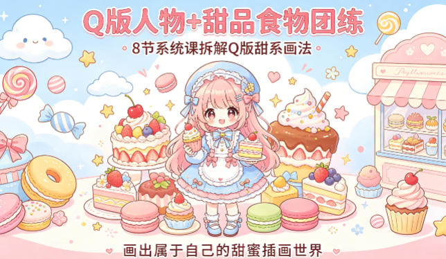 Q版人物+甜品食物团练，8节系统课拆解Q版甜系画法，画出属于自己的甜蜜插画世界-紫橙资源网