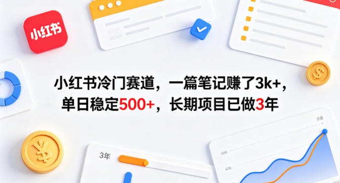 小红书冷门赛道，一篇笔记賺了3k+，单日稳定500+，长期项目已做3年-紫橙资源网