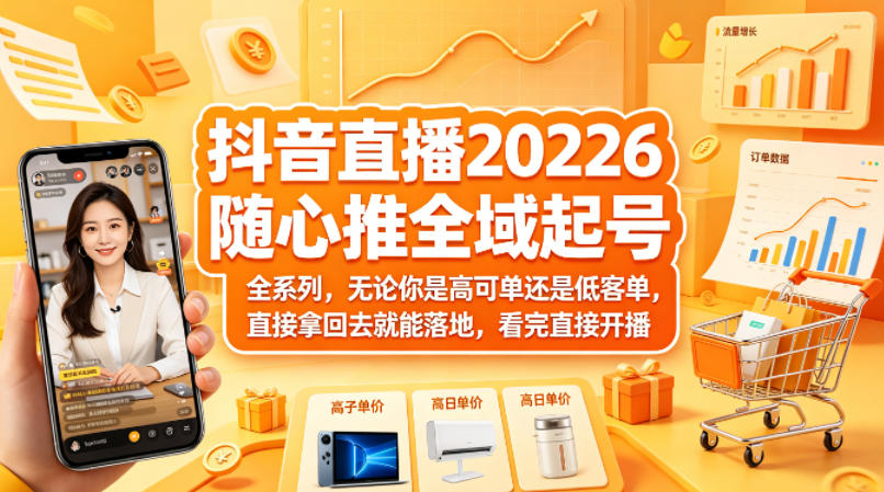 抖音直播2026随心推全域起号全系列，无论你是高可单还是低客单，直接拿回去就能落地，看完直接开播-紫橙资源网