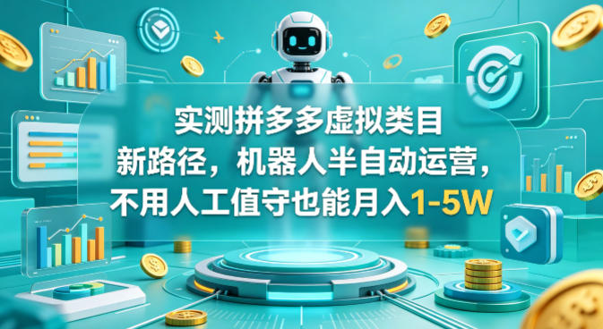 实测拼多多虚拟类目新路径，机器人半自动运营，不用人工值守也能月入1-5W-紫橙资源网