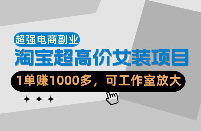 【超强副业】淘宝超高价女装项目：1单賺1k+，可工作室放大（共52节）-紫橙资源网
