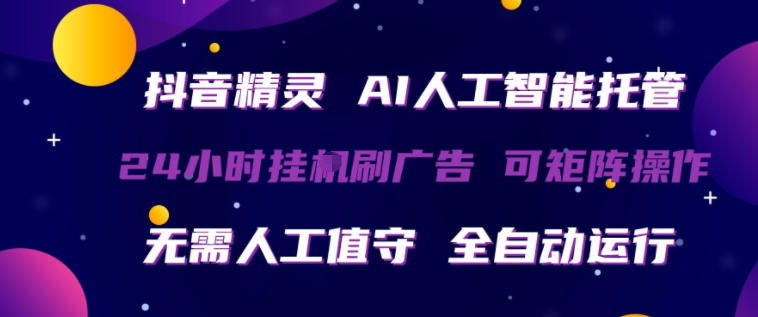 抖音精灵AI人工智能托管，24小时全自动刷广告，无需人工值守，可矩阵操作-紫橙资源网
