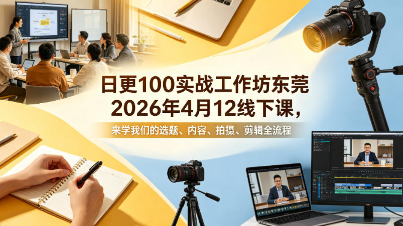 日更100实条‬战工作坊东莞2026年4月12线下课，来学我们的选题、内容、拍摄、剪辑全流程-紫橙资源网