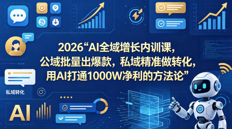 2026AI全域增长内训课,公域批量出爆款,私域精准做转化,用AI打通1000W净利的方法论-紫橙资源网
