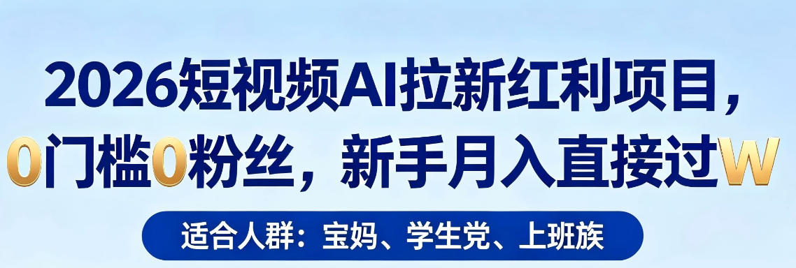 2026短视频AI拉新红利项目，0门槛0粉丝，新手月入直接过1W-紫橙资源网