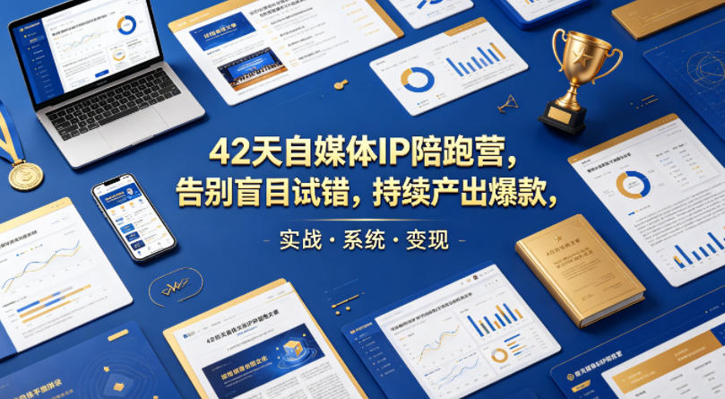 42天自媒体IP陪跑营,告别盲目试错,持续产出爆款,实战·系统·变现(更新2026)-紫橙资源网