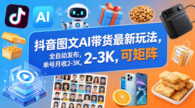 抖音图文AI带货最新玩法,全自动发布,单号月收2-3K,可矩阵-紫橙资源网