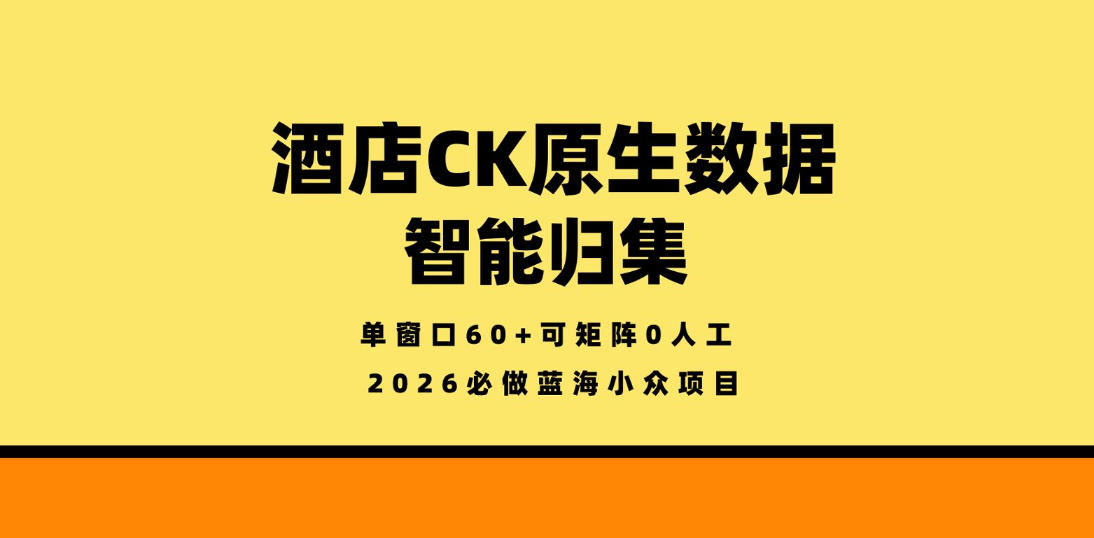 酒店CK原生数据智能归集，单窗口60+可矩阵0人工，2026必做蓝海小众项目-紫橙资源网