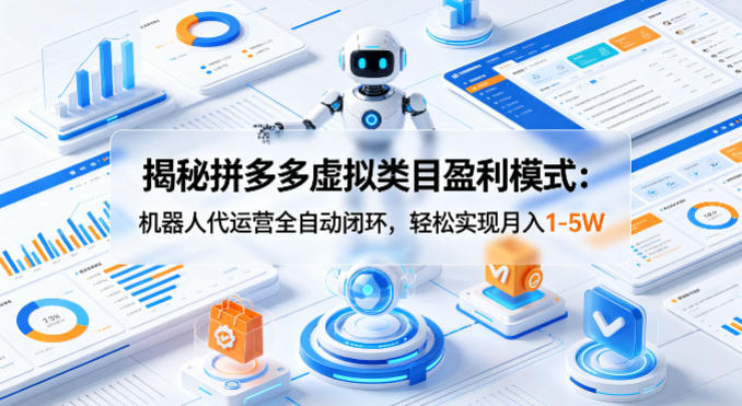 揭秘拼多多虚拟类目盈利模式：机器人代运营全自动闭环，轻松实现月入1-5W-紫橙资源网